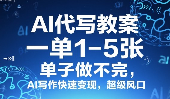 AI代写教案，一单1-5张，单子做不完，AI写作快速变现，超级风口-轻资本网