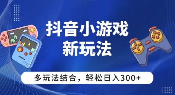 【抖音小游戏新玩法】多玩法结合，日入3张-轻资本网