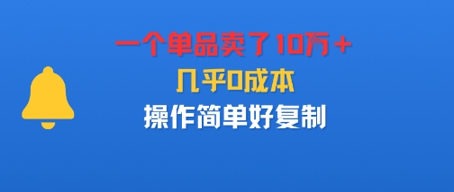 一个单品卖了10W＋，几乎0成本，操作简单好复制-轻资本网