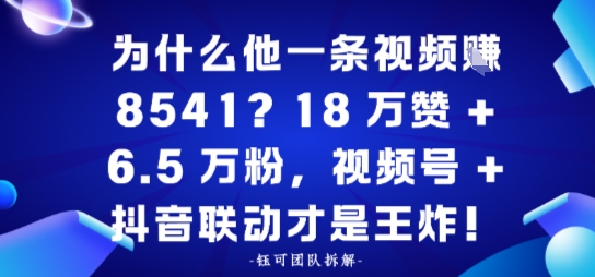 为什么他一条视频賺8541？18万赞+6.5 W粉，视频号+抖音联动才是王炸！-轻资本网
