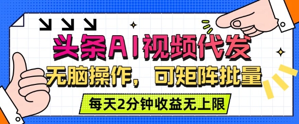 头条AI视频代发，无脑操作，可矩阵批量，每天2分钟收益无上限-轻资本网