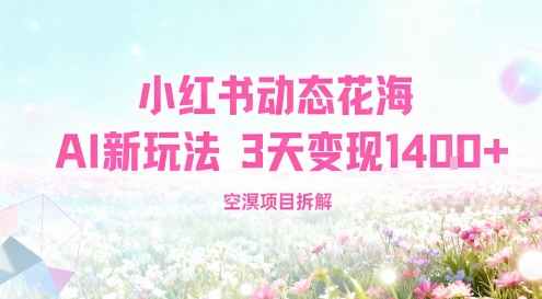 小红书动态花海AI新玩法，长期项目，3天变现1.4k-轻资本网