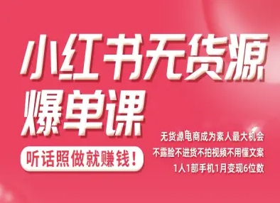小红书无货源爆单课,不露脸不进货不拍视频不用懂文案1人1部手机1月变现5位数