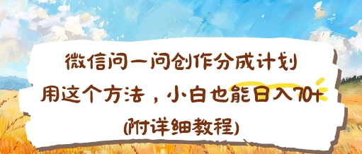 微信问一问创作分成计划，用这个方法，小白也能日入70+(附详细教程)-轻资本网