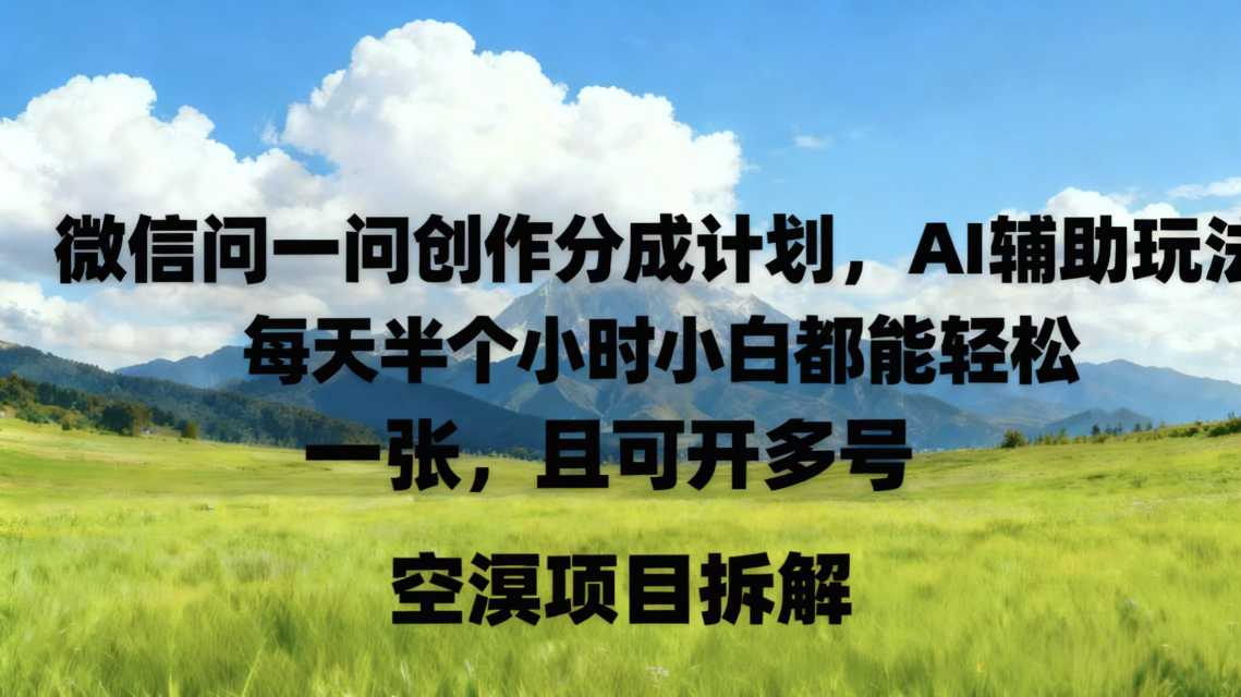 微信问一问创作者分成计划，AI辅助玩法，每天半小时小白都能轻松到手一张，且可开多号-轻资本网