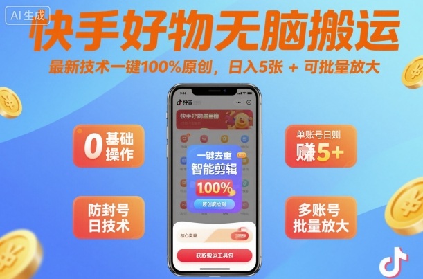 快手好物无脑搬运，最新技术一键100%原创，日入5张+可批量放大-轻资本网