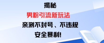 揭秘男粉引流新玩法，亲测不封号0违规，安全暴利-轻资本网