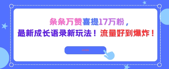 条条万赞喜提17W粉，最新成长语录新玩法，流量好到爆！-轻资本网