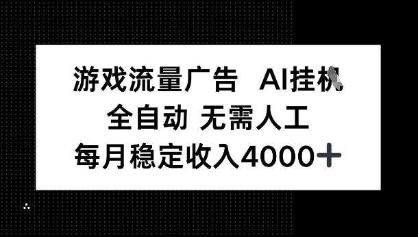 游戏流量广告，AI挂G，全自动无需人工，每月稳定收入4k+-轻资本网