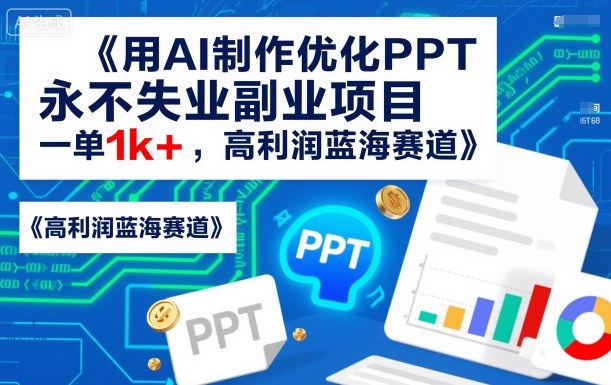 用AI制作优化PPT，永不失业副业项目，一单1k+，高利润蓝海赛道-轻资本网