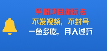 男粉项目新玩法，不发视频，不封号，一鱼多吃，月入过W-轻资本网