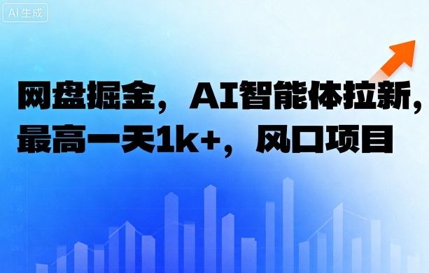 网盘掘金，AI智能体拉新，最高一天1k+，风口项目-轻资本网