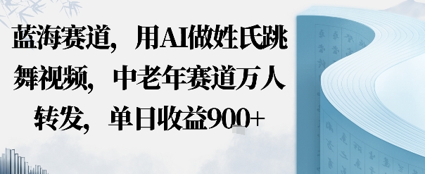 蓝海赛道，用AI做姓氏跳舞视频，中老年赛道万人转发，流量主收益+定制商单，单日收益9张-轻资本网