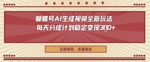 蝴蝶号AI生成视频全新玩法，每天分成计划稳定变现3张+，正规绿色，流量稳定-轻资本网