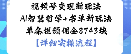 视频号变现新玩法AI智慧哲学+书单新玩法单条视频佣金1k-轻资本网