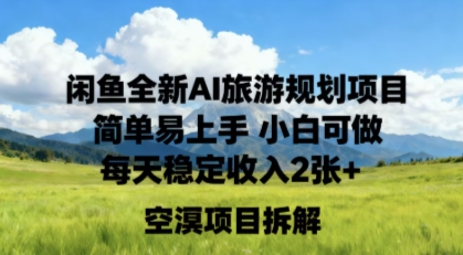 闲鱼全新AI旅游规划项目简单易上手小白可做每天稳定收入2张+-轻资本网