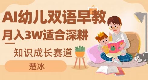 副业拆解:AI幼儿双语早教月入3W,知识成长赛道,适合深耕