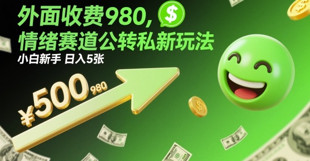 外面收费980，情绪赛道公转私新玩法，小白新手日入5张+-轻资本网