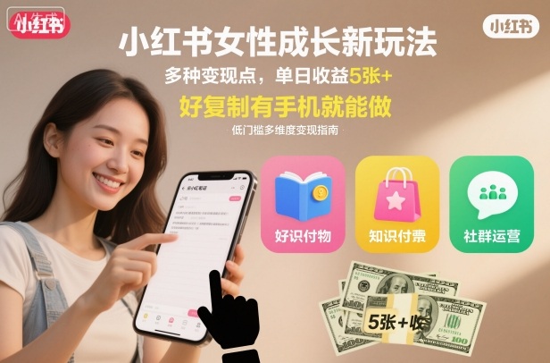 小红书女性成长新玩法，多种变现点，单日收益5张+，好复制有手机就能做-轻资本网