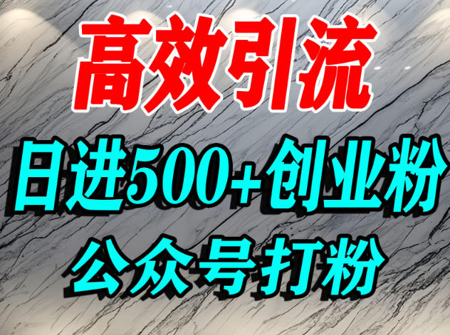 怎么引流创业粉？微信公众号纯搬运引流精准创业粉，日进500+精准流量-轻资本网
