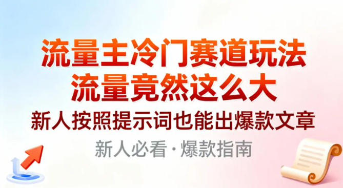 流量主冷门赛道玩法，流量竟然这么大，新人按照提示词也能出爆款文章-轻资本网
