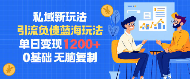 私域新玩法，引流负债蓝海玩法，单日变现1.2k，0基础，无脑复制-轻资本网