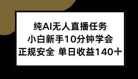 纯AI无人直播任务，小白新手10分钟学会，正规安全单日收益1张+【揭秘】-轻资本网