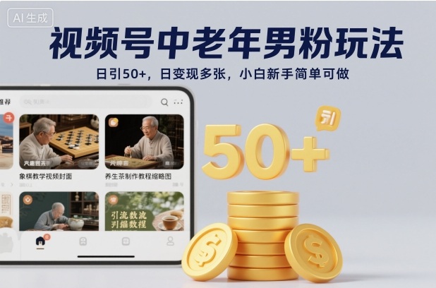 视频号中老年男粉玩法，日引50+，日变现多张，小白新手简单可做-轻资本网