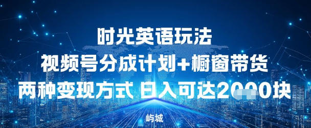 视频号时光英语玩法，分成计划+橱窗带货两种变现方式，日入多张-轻资本网