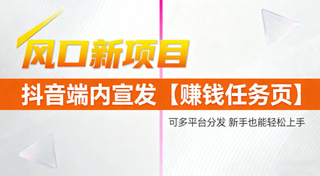 风口新项目，抖音端内宣发【賺钱任务页】，可多平台分发，新手也能轻松上手-轻资本网