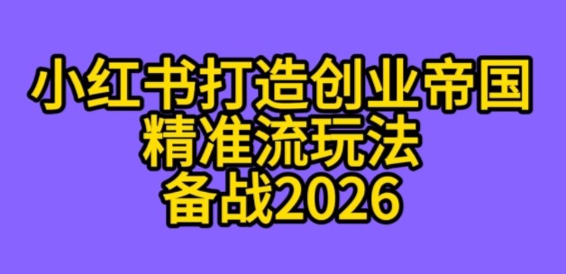 K总部落《利用小红书打造创业帝国精准流》备战2026-轻资本网
