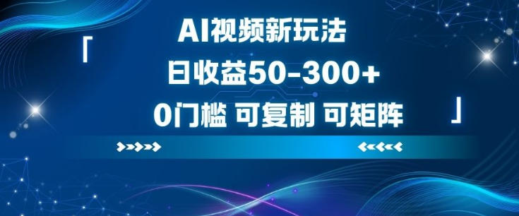 AI视频新玩法，日收益50-3张+，0门槛，可复制，可矩阵-轻资本网