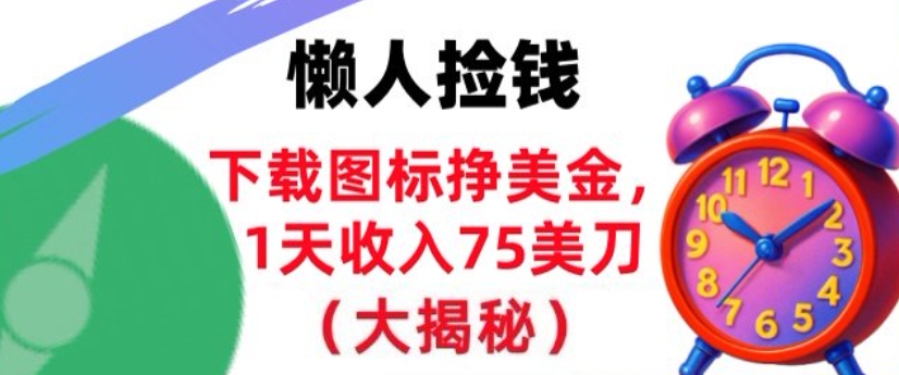 下载图标挣美刀，1天收入75刀，超简单，3分钟学会，长久被动收入-轻资本网