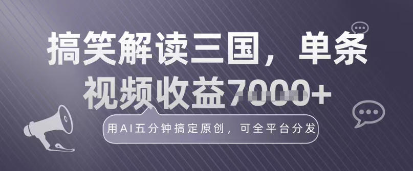 冷门赛道！搞笑解读三国，单条视频收益1k+，用AI五分钟搞定原创，可全平台分发-轻资本网