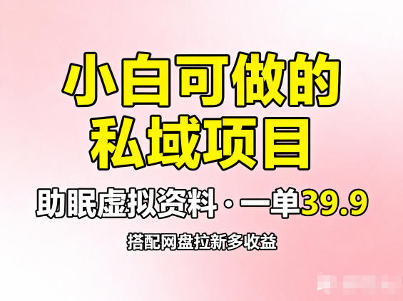 小白可做的私域项目，助眠虚拟资料，一单39.9，搭配网盘拉新多收益-轻资本网