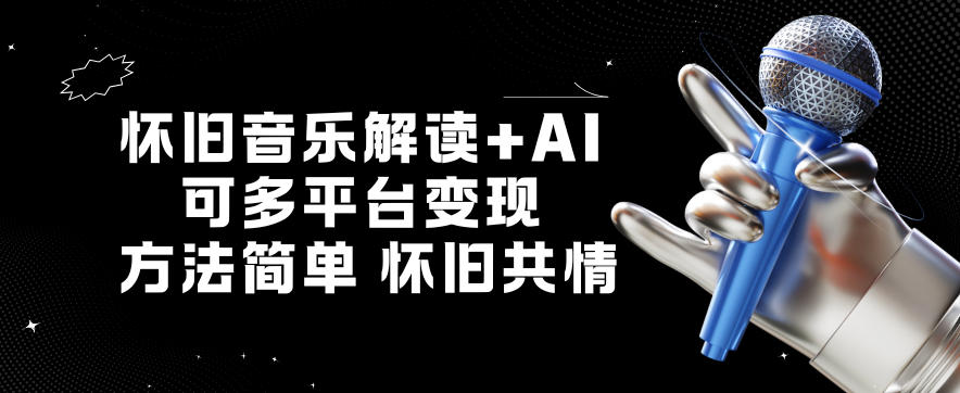怀旧音乐解读+AI，可多平台变现，方法简单，怀旧共情-轻资本网