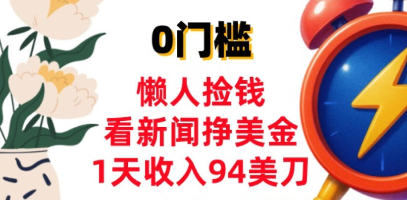 看新闻挣美金，1天收入94美刀，0基础照抄，3分钟学会-轻资本网