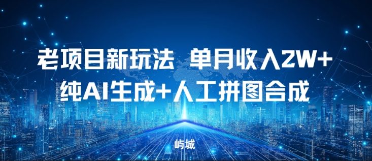 老项目新玩法，单月收入2W+，纯AI生成+人工拼图合成-轻资本网