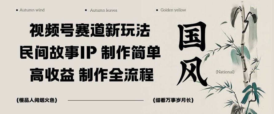 视频号赛道新玩法，民间故事IP，制作简单，高收益，制作全流程-轻资本网