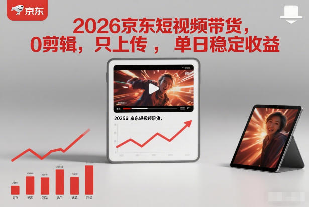 2026京东短视频带货，0剪辑，0选品，只上传，单日稳定收益多张-轻资本网