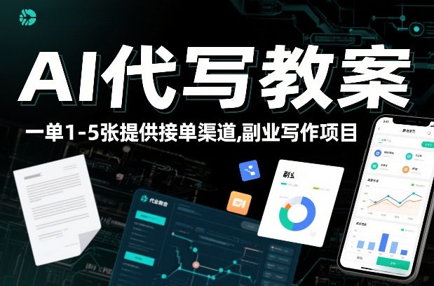 AI代写教案，一单1-5张，提供接单渠道，副业写作项目-轻资本网