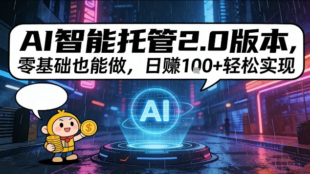 AI智能托管2.0版本，零基础也能做，日入1张+轻松实现【揭秘】-轻资本网