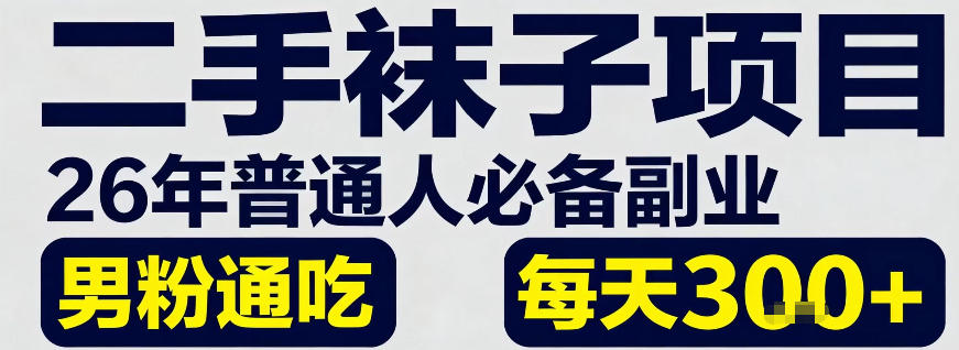 二手袜子项目，26年普通人必备副业，男粉通吃，每天3张+-轻资本网