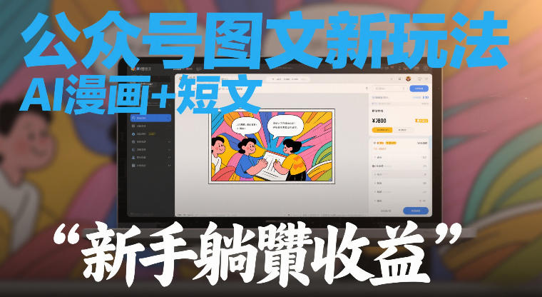 公众号图文新玩法，AI漫画+短文，新手躺賺收益-轻资本网