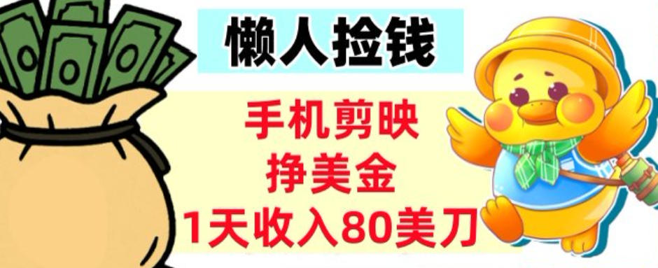 手机剪映挣美刀，1天收入80刀，超简单，0门槛，懒人捡钱-轻资本网