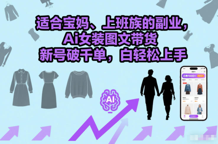 适合宝妈、上班族的副业，Ai女装图文带货，新号破千单，小白轻松上手-轻资本网