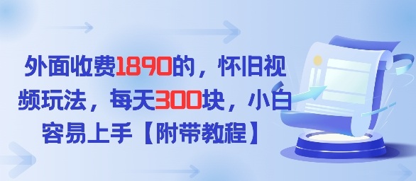 外面收费1980的，怀旧视频玩法，每天3张，小白容易上手【附带教程】-轻资本网
