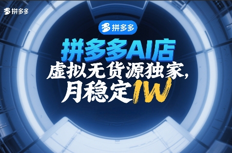 拼多多AI店，虚拟无货源独家，月稳定1W，2026年必做-轻资本网
