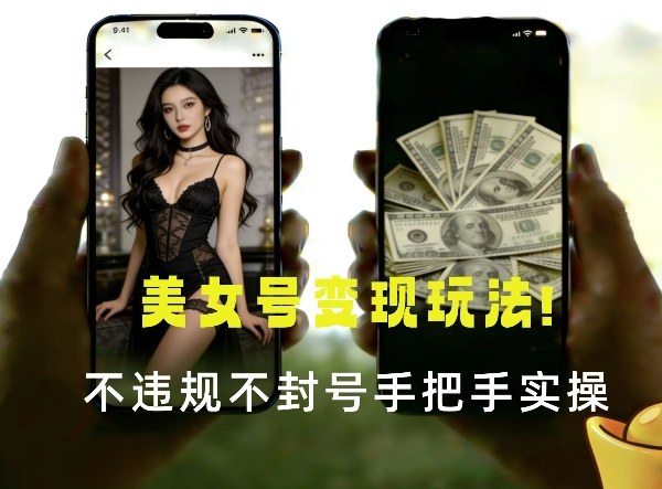 最新美女号变现玩法！不违规不封号，变现路径多，完整教程拆解！-轻资本网