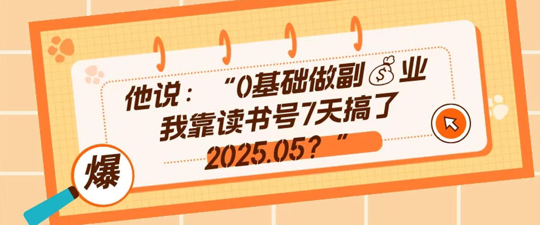 0基础做副业，靠读书号7天搞了2025.05，长期有价值的好赛道-轻资本网